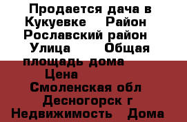 Продается дача в Кукуевке  › Район ­ Рославский район › Улица ­ 2 › Общая площадь дома ­ 80 › Цена ­ 800 000 - Смоленская обл., Десногорск г. Недвижимость » Дома, коттеджи, дачи продажа   